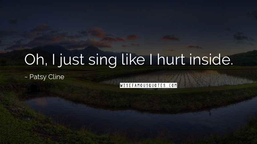 Patsy Cline Quotes: Oh, I just sing like I hurt inside.