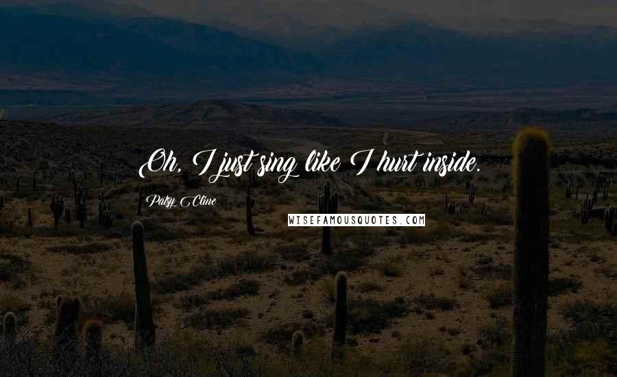 Patsy Cline Quotes: Oh, I just sing like I hurt inside.