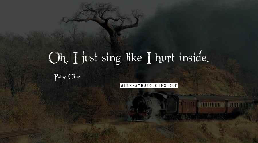 Patsy Cline Quotes: Oh, I just sing like I hurt inside.