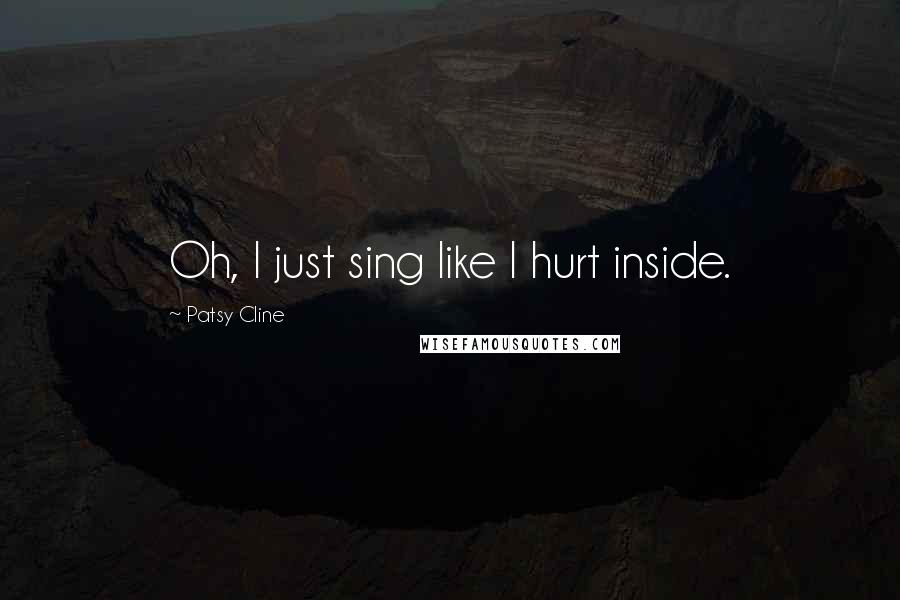 Patsy Cline Quotes: Oh, I just sing like I hurt inside.