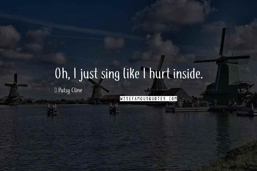 Patsy Cline Quotes: Oh, I just sing like I hurt inside.