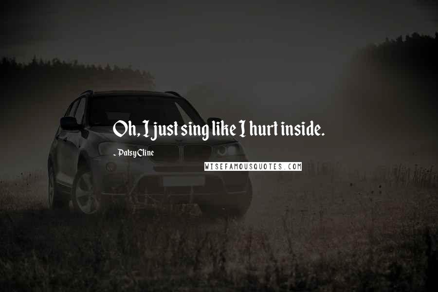 Patsy Cline Quotes: Oh, I just sing like I hurt inside.