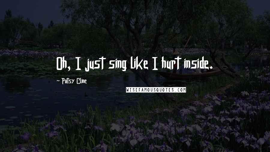 Patsy Cline Quotes: Oh, I just sing like I hurt inside.