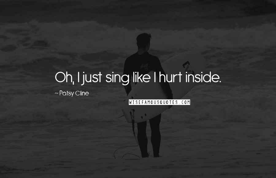 Patsy Cline Quotes: Oh, I just sing like I hurt inside.