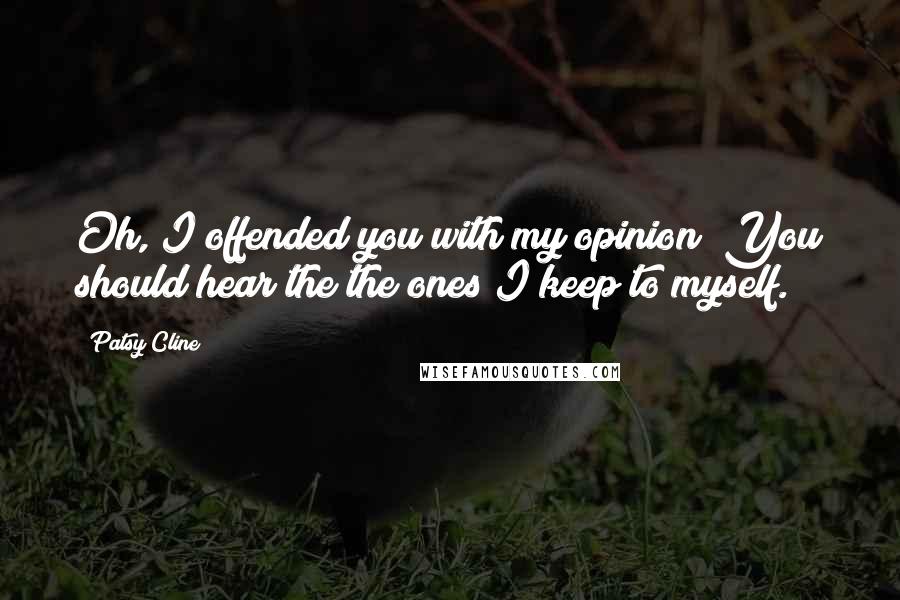 Patsy Cline Quotes: Oh, I offended you with my opinion? You should hear the the ones I keep to myself.