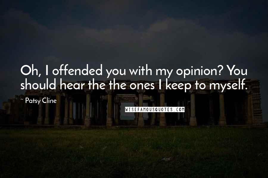 Patsy Cline Quotes: Oh, I offended you with my opinion? You should hear the the ones I keep to myself.