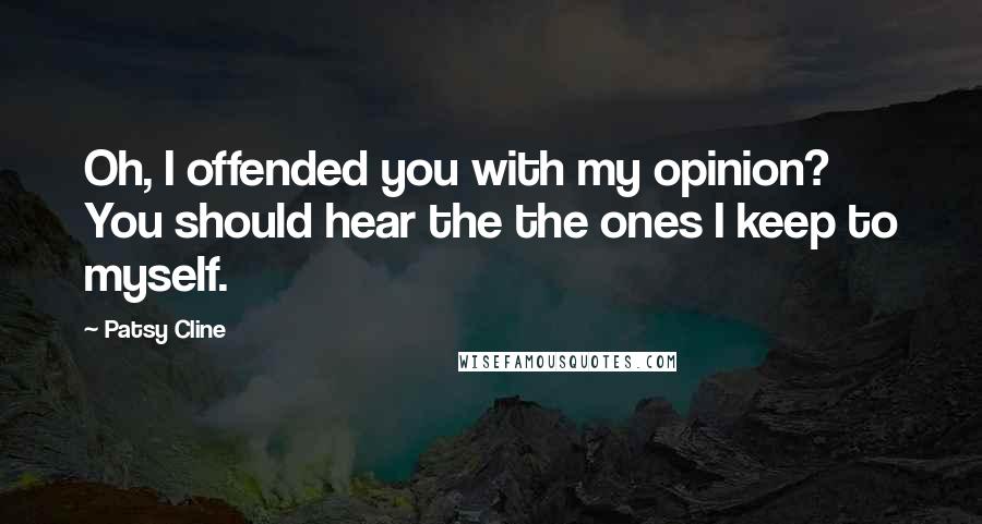 Patsy Cline Quotes: Oh, I offended you with my opinion? You should hear the the ones I keep to myself.