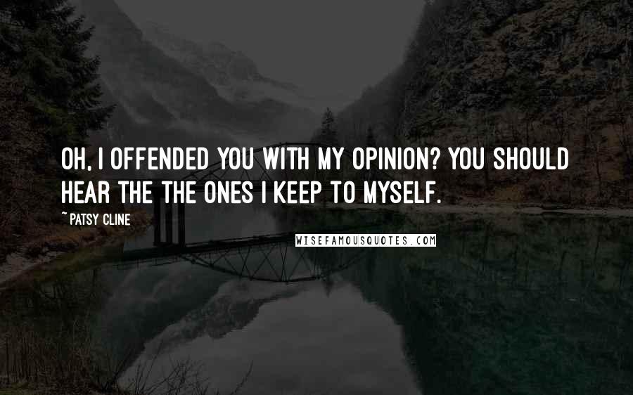 Patsy Cline Quotes: Oh, I offended you with my opinion? You should hear the the ones I keep to myself.