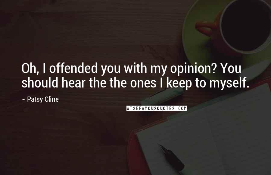 Patsy Cline Quotes: Oh, I offended you with my opinion? You should hear the the ones I keep to myself.