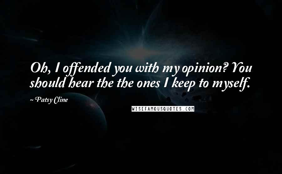 Patsy Cline Quotes: Oh, I offended you with my opinion? You should hear the the ones I keep to myself.