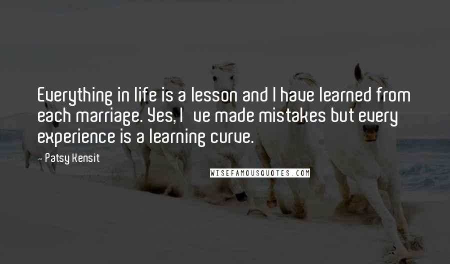 Patsy Kensit Quotes: Everything in life is a lesson and I have learned from each marriage. Yes, I've made mistakes but every experience is a learning curve.