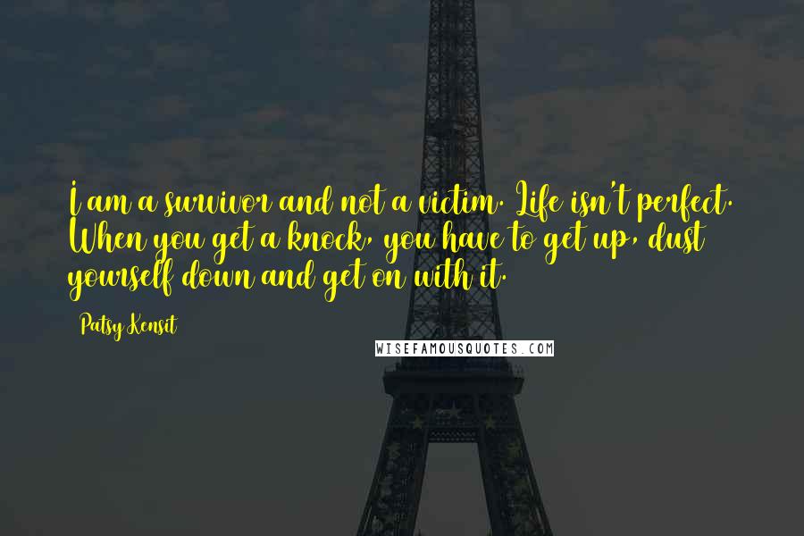 Patsy Kensit Quotes: I am a survivor and not a victim. Life isn't perfect. When you get a knock, you have to get up, dust yourself down and get on with it.