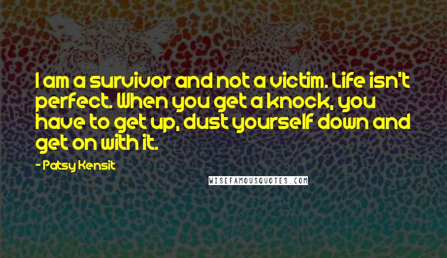 Patsy Kensit Quotes: I am a survivor and not a victim. Life isn't perfect. When you get a knock, you have to get up, dust yourself down and get on with it.