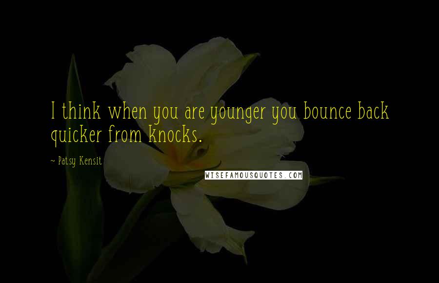 Patsy Kensit Quotes: I think when you are younger you bounce back quicker from knocks.