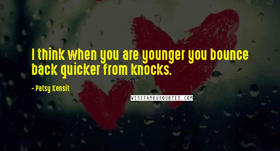 Patsy Kensit Quotes: I think when you are younger you bounce back quicker from knocks.