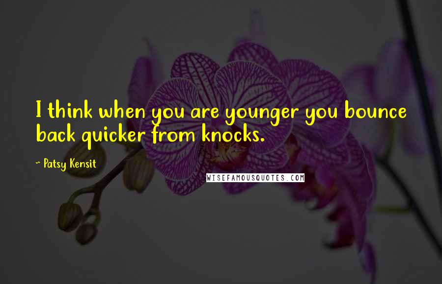 Patsy Kensit Quotes: I think when you are younger you bounce back quicker from knocks.