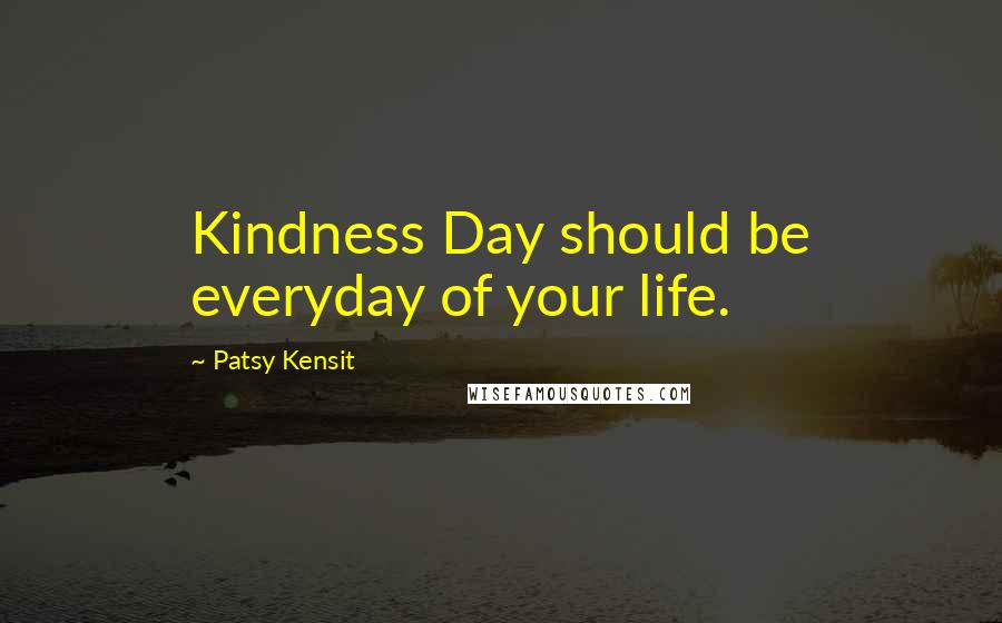Patsy Kensit Quotes: Kindness Day should be everyday of your life.