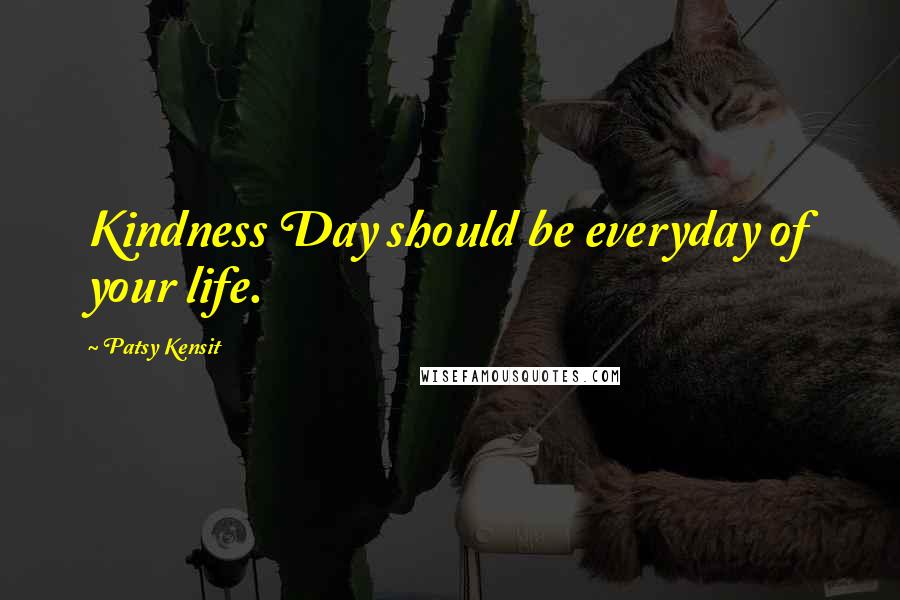 Patsy Kensit Quotes: Kindness Day should be everyday of your life.