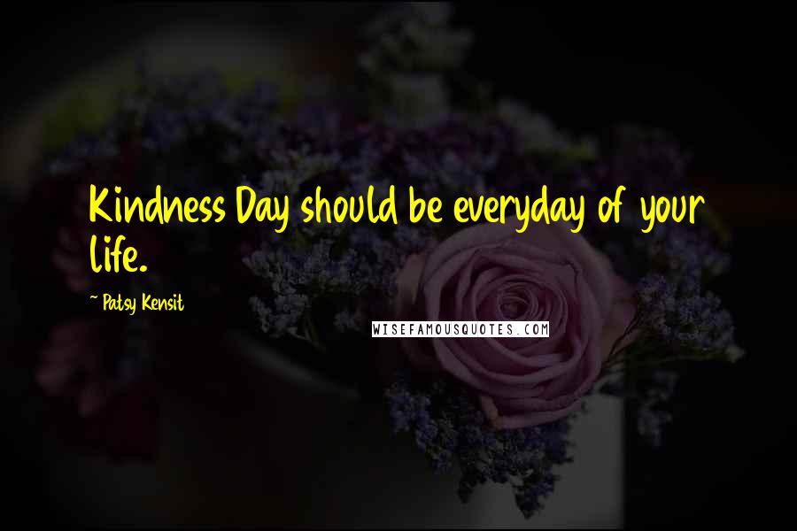 Patsy Kensit Quotes: Kindness Day should be everyday of your life.