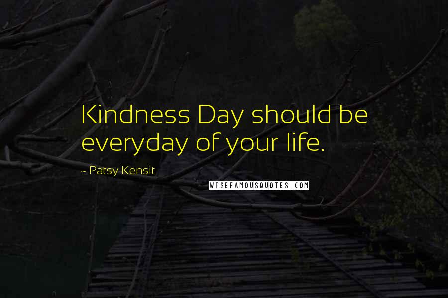 Patsy Kensit Quotes: Kindness Day should be everyday of your life.