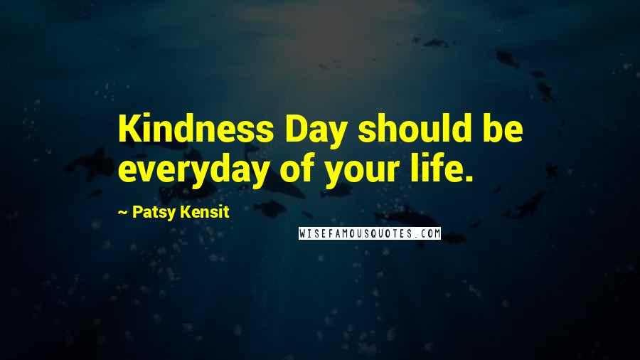 Patsy Kensit Quotes: Kindness Day should be everyday of your life.