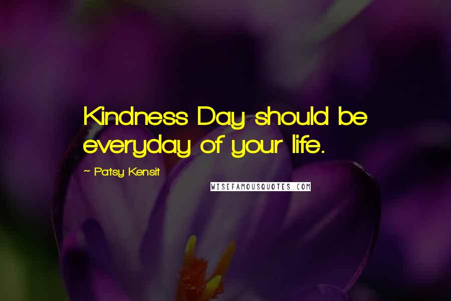 Patsy Kensit Quotes: Kindness Day should be everyday of your life.