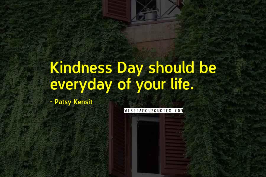 Patsy Kensit Quotes: Kindness Day should be everyday of your life.