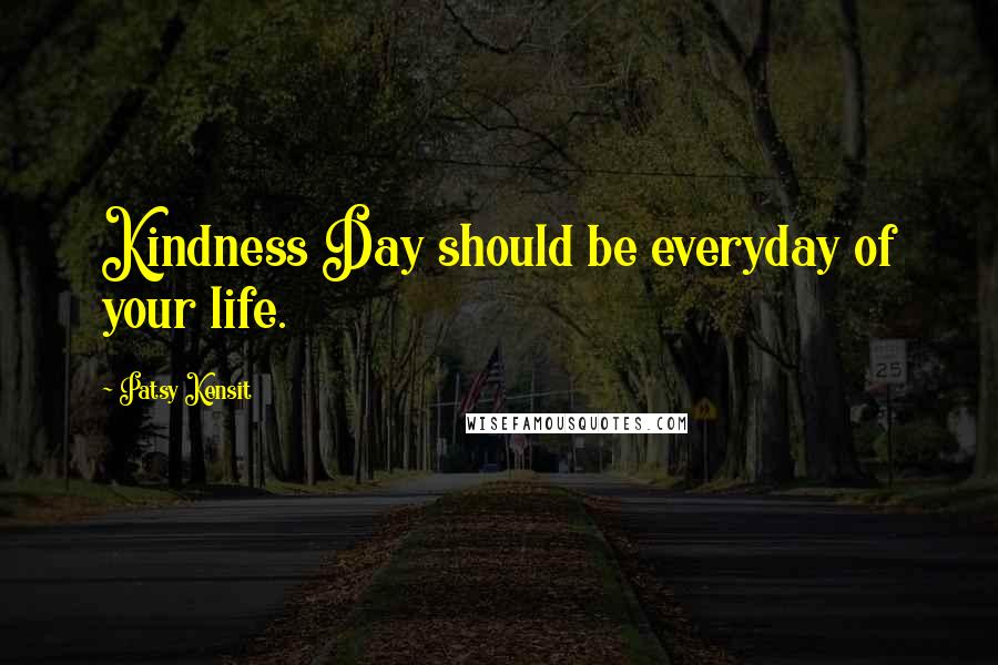 Patsy Kensit Quotes: Kindness Day should be everyday of your life.