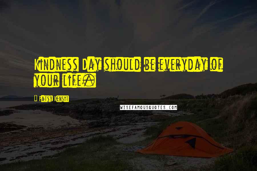 Patsy Kensit Quotes: Kindness Day should be everyday of your life.