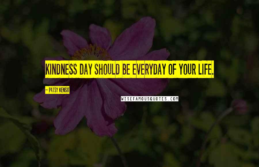 Patsy Kensit Quotes: Kindness Day should be everyday of your life.