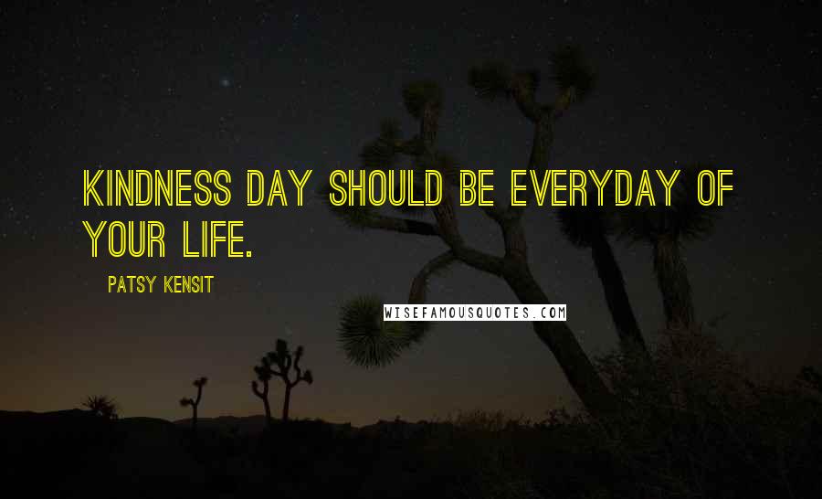 Patsy Kensit Quotes: Kindness Day should be everyday of your life.