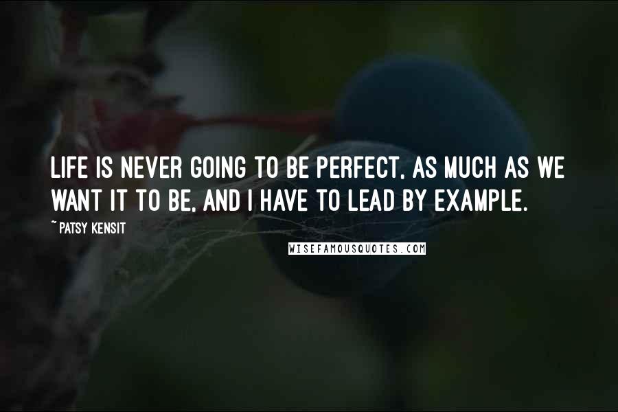 Patsy Kensit Quotes: Life is never going to be perfect, as much as we want it to be, and I have to lead by example.