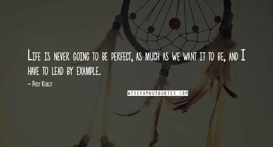 Patsy Kensit Quotes: Life is never going to be perfect, as much as we want it to be, and I have to lead by example.