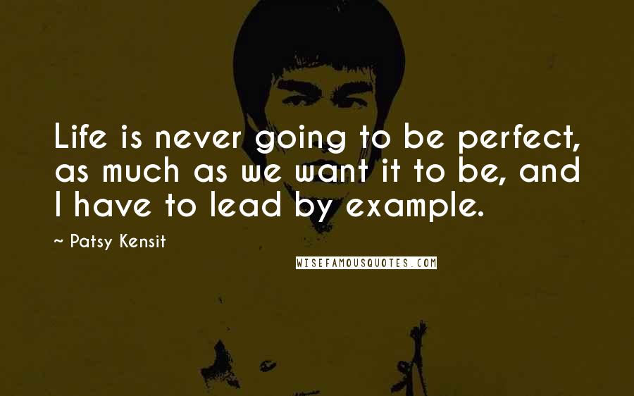 Patsy Kensit Quotes: Life is never going to be perfect, as much as we want it to be, and I have to lead by example.