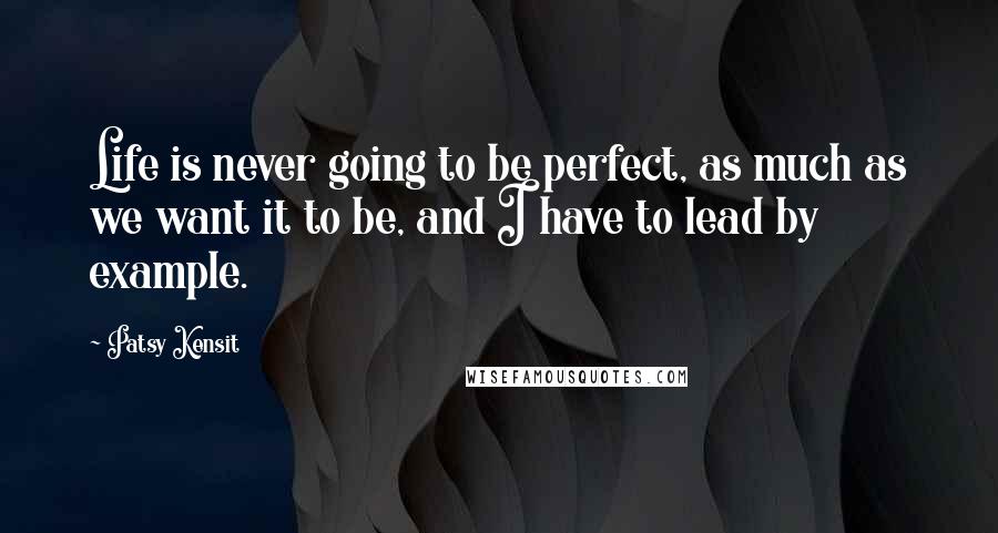 Patsy Kensit Quotes: Life is never going to be perfect, as much as we want it to be, and I have to lead by example.
