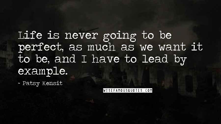 Patsy Kensit Quotes: Life is never going to be perfect, as much as we want it to be, and I have to lead by example.