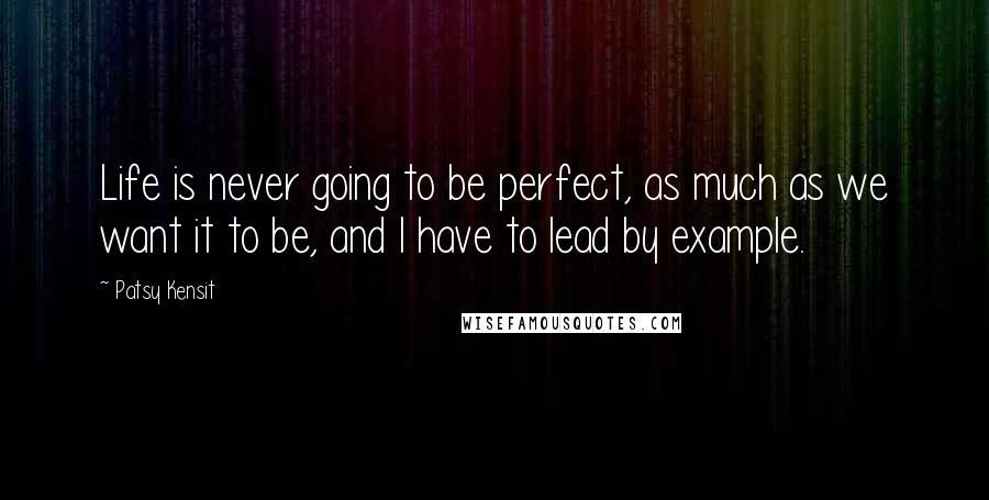 Patsy Kensit Quotes: Life is never going to be perfect, as much as we want it to be, and I have to lead by example.