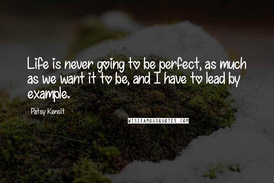 Patsy Kensit Quotes: Life is never going to be perfect, as much as we want it to be, and I have to lead by example.