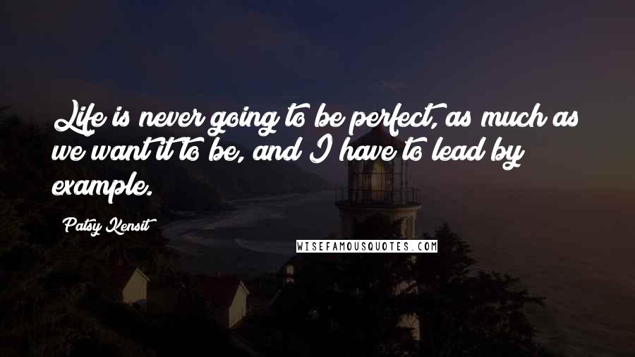 Patsy Kensit Quotes: Life is never going to be perfect, as much as we want it to be, and I have to lead by example.