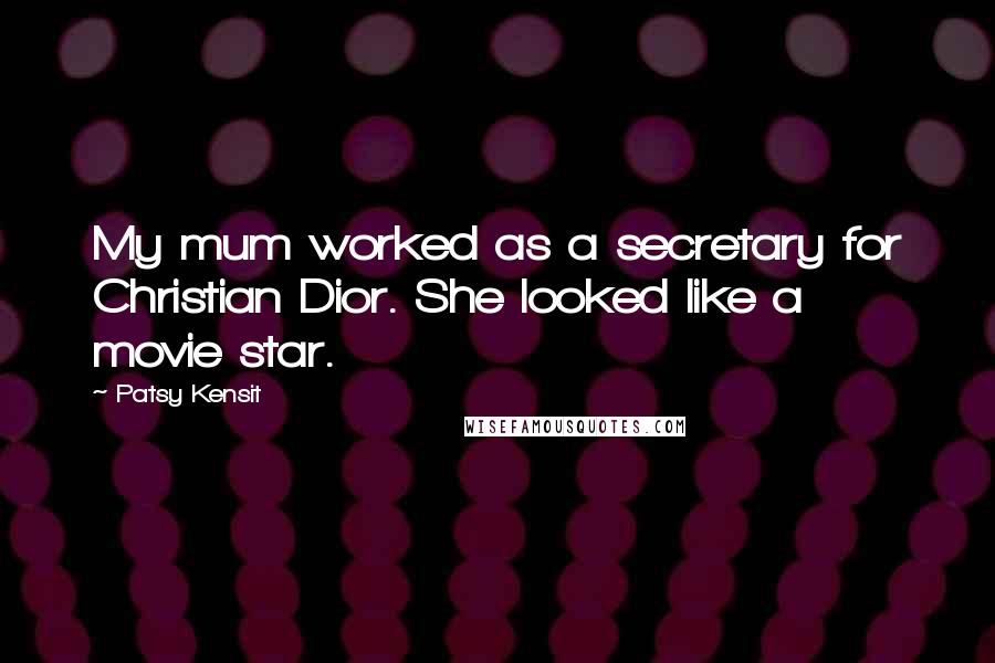 Patsy Kensit Quotes: My mum worked as a secretary for Christian Dior. She looked like a movie star.