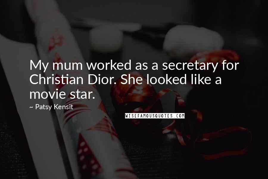 Patsy Kensit Quotes: My mum worked as a secretary for Christian Dior. She looked like a movie star.