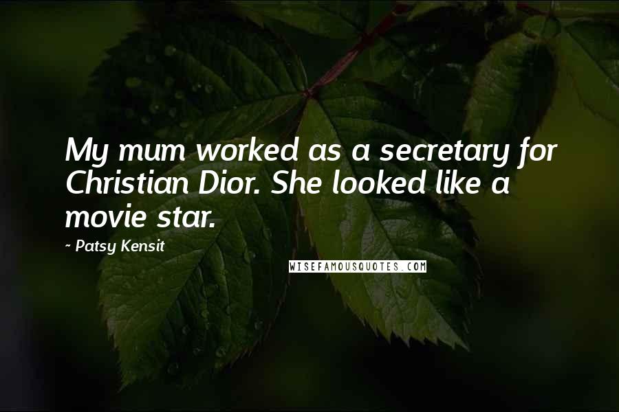 Patsy Kensit Quotes: My mum worked as a secretary for Christian Dior. She looked like a movie star.