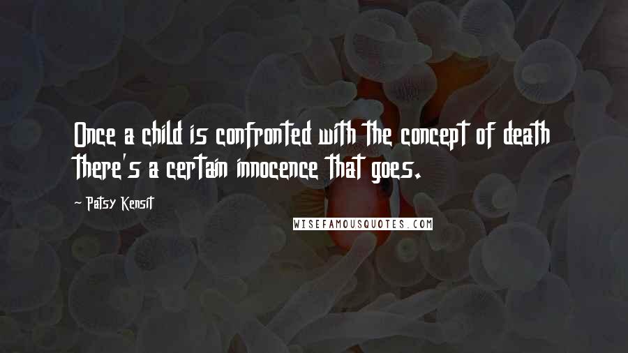 Patsy Kensit Quotes: Once a child is confronted with the concept of death there's a certain innocence that goes.