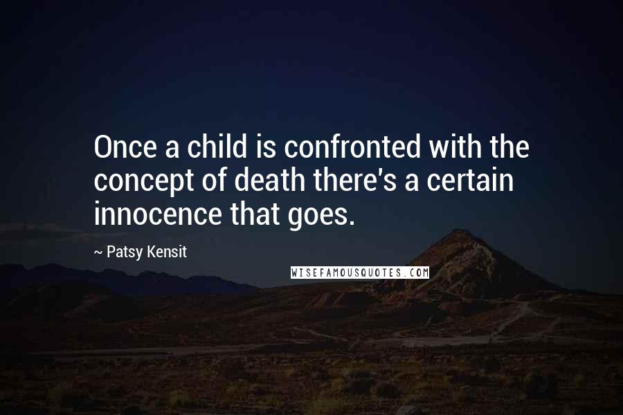 Patsy Kensit Quotes: Once a child is confronted with the concept of death there's a certain innocence that goes.