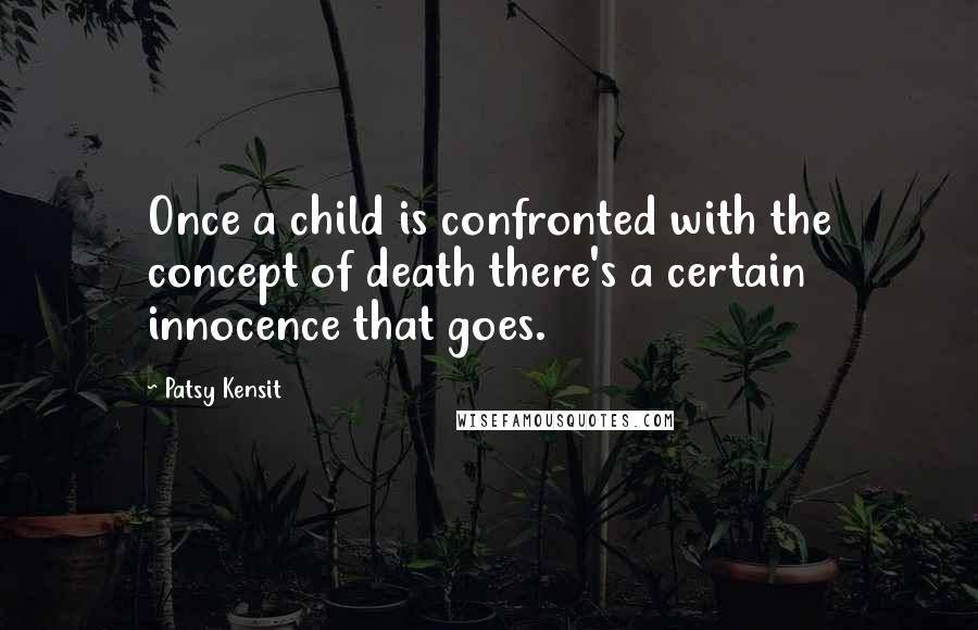 Patsy Kensit Quotes: Once a child is confronted with the concept of death there's a certain innocence that goes.