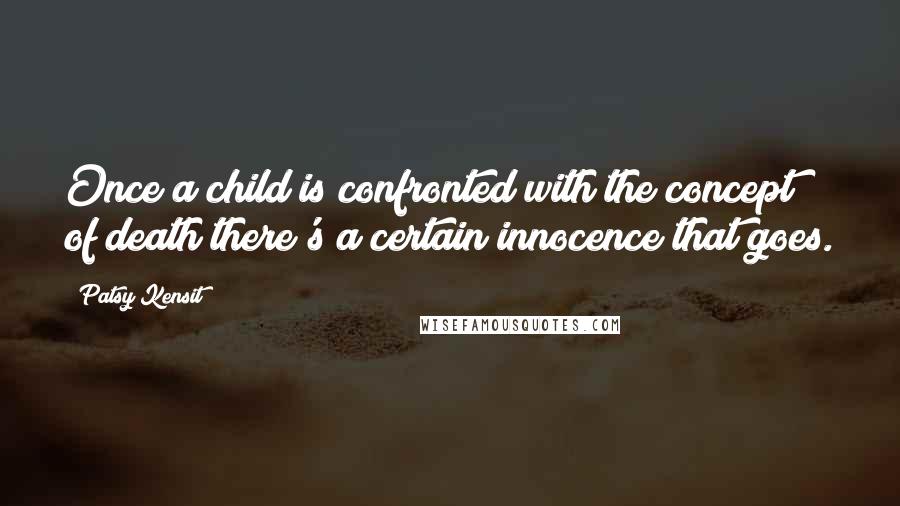 Patsy Kensit Quotes: Once a child is confronted with the concept of death there's a certain innocence that goes.