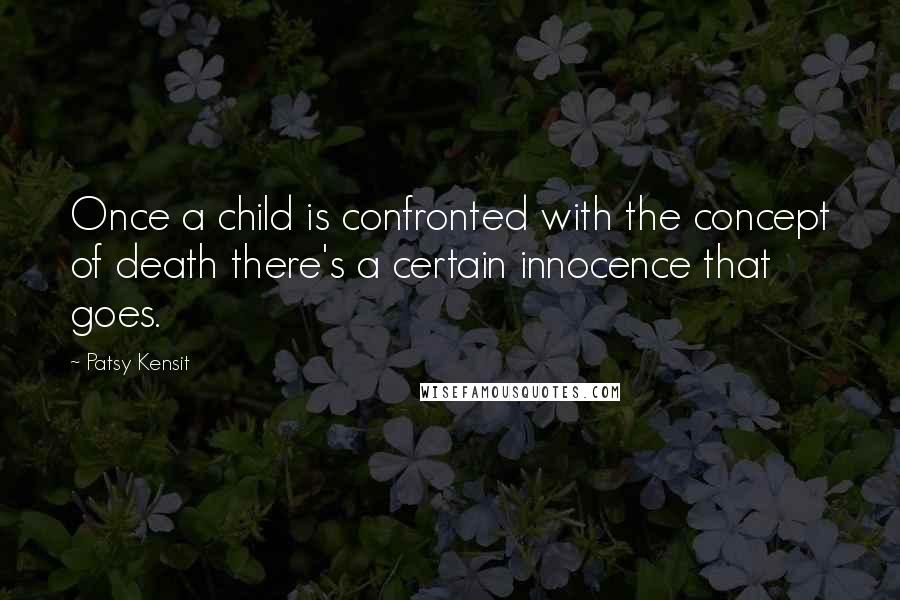 Patsy Kensit Quotes: Once a child is confronted with the concept of death there's a certain innocence that goes.