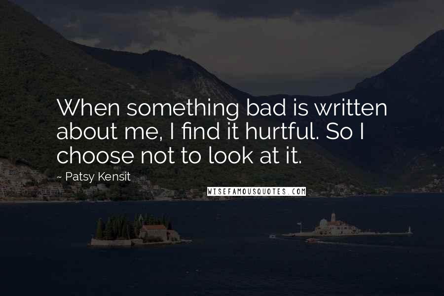 Patsy Kensit Quotes: When something bad is written about me, I find it hurtful. So I choose not to look at it.