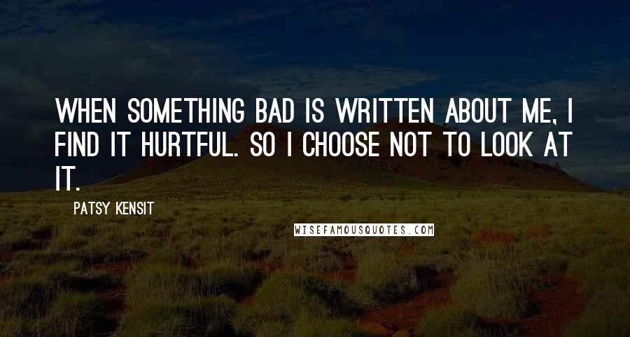 Patsy Kensit Quotes: When something bad is written about me, I find it hurtful. So I choose not to look at it.