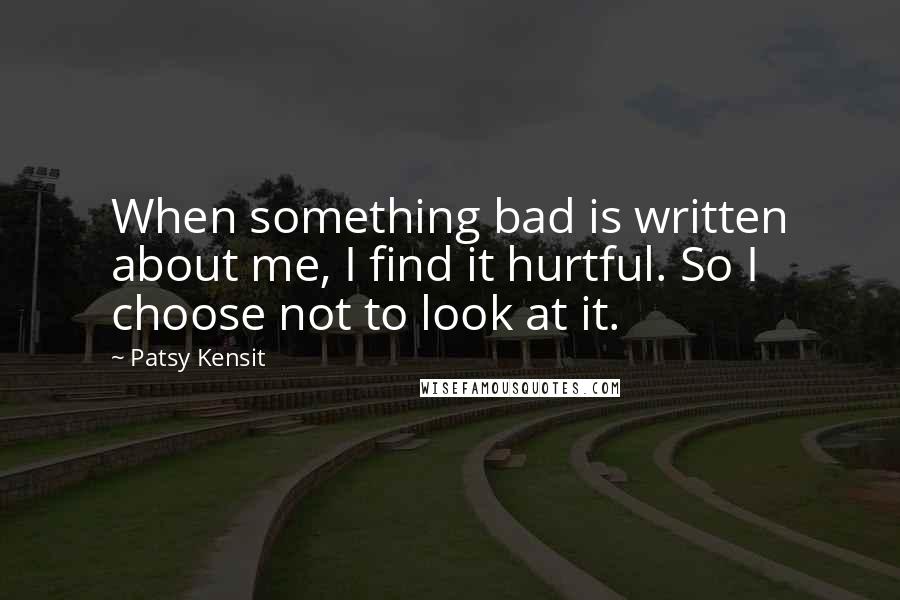 Patsy Kensit Quotes: When something bad is written about me, I find it hurtful. So I choose not to look at it.